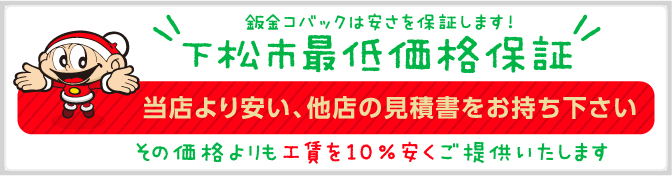 鈑金コバックは安さを保証します!下松市最低価格保証 当店より安い、他店の見積書をお持ち下さい。その価格よりも10％安くご提供いたします！ 